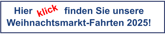 Hier            finden Sie unsere Weihnachtsmarkt-Fahrten 2025! klick